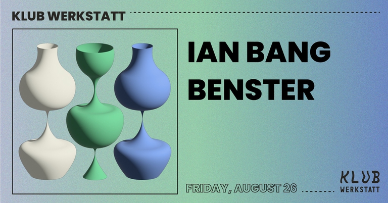 KLUB WERKSTATT: IAN BANG + BENSTER
