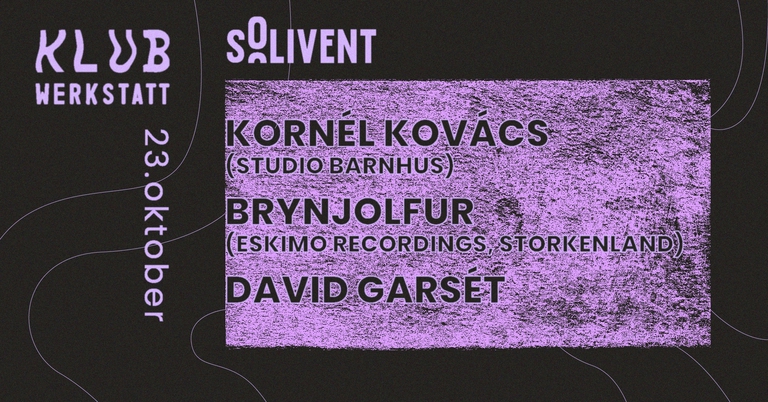 KLUB WERKSTATT x SOLIVENT: KORNÈL KOVÀCS + BRYNJOLFUR + DAVID GARSÉT