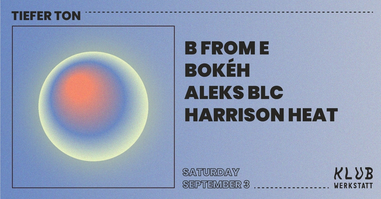 TIEFER TON: B FROM E + BOKÉH + ALEKS BLC + HARRISON HEAT